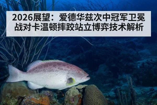 2026展望：爱德华兹次中冠军卫冕战对卡温顿摔跤站立博弈技术解析（jiuyou game）