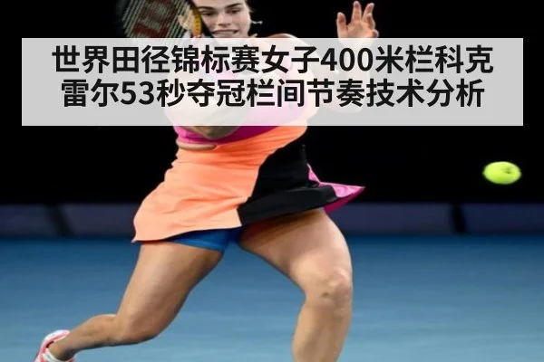 世界田径锦标赛女子400米栏科克雷尔53秒夺冠栏间节奏技术分析（jiuyou）