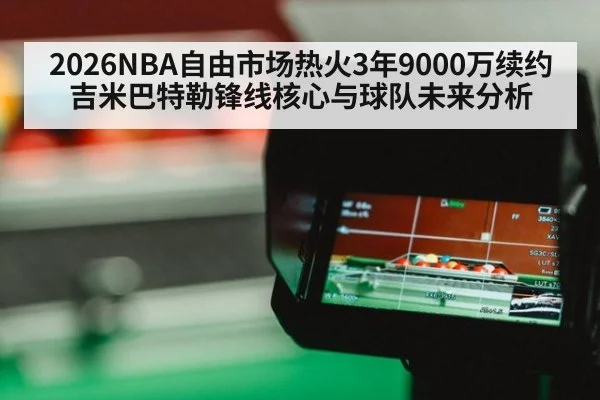 2026NBA自由市场热火3年9000万续约吉米巴特勒锋线核心与球队未来分析（jiuyou）