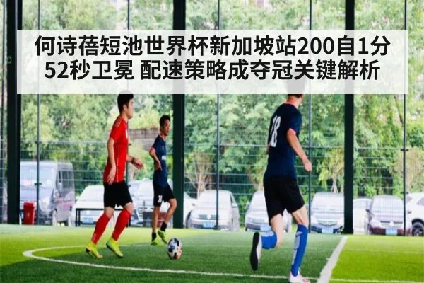 何诗蓓短池世界杯新加坡站200自1分52秒卫冕 配速策略成夺冠关键解析（jiuyou game）