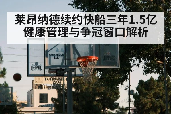 莱昂纳德续约快船三年1.5亿 健康管理与争冠窗口解析（jiuyou game）