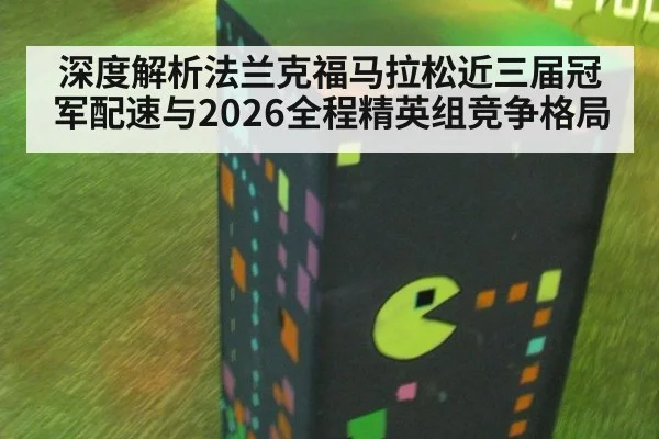 深度解析法兰克福马拉松近三届冠军配速与2026全程精英组竞争格局（jiuyou）