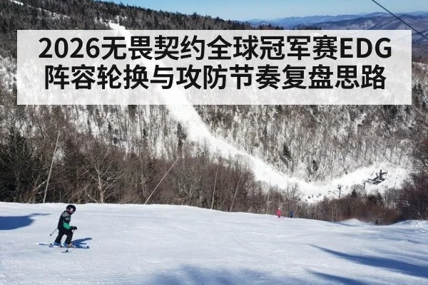 2026无畏契约全球冠军赛EDG阵容轮换与攻防节奏复盘思路